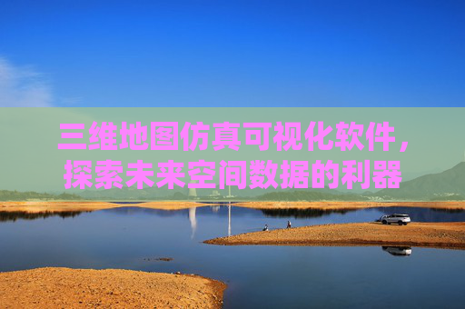 三维地图仿真可视化软件，探索未来空间数据的利器